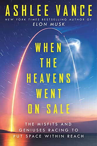 Ashlee Vance When The Heavens Went On Sale Intl, The Misfits And Geniuses Racing To Put Space Within Reach