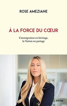 A la force du coeur : l'immigration en héritage, la nation en partage