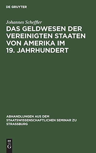 Das Geldwesen der Vereinigten Staaten von Amerika im 19. Jahrhundert: Vom Standpunkte des Staates im Überblick (Abhandlungen aus dem Staatswissenschaftlichen Seminar zu Straßburg, 25, Band 25)
