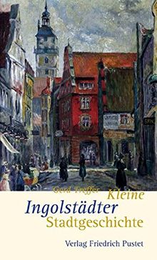 Kleine Ingolstädter Stadtgeschichte (Kleine Stadtgeschichten)