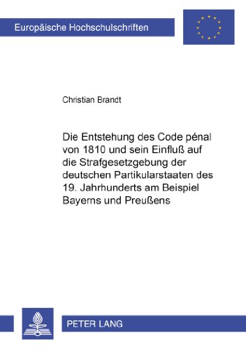 Die Entstehung des Code pénal von 1810 und sein Einfluß auf die Strafgesetzgebung der deutschen Partikularstaaten des 19. Jahrhunderts am Beispiel ... (Europäische Hochschulschriften - Reihe II)