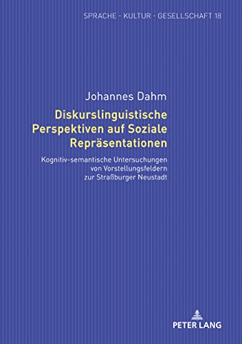 Diskurslinguistische Perspektiven auf Soziale Repräsentationen: Kognitiv-semantische Untersuchungen von Vorstellungsfeldern zur Straßburger Neustadt (Sprache - Kultur - Gesellschaft, Band 18)