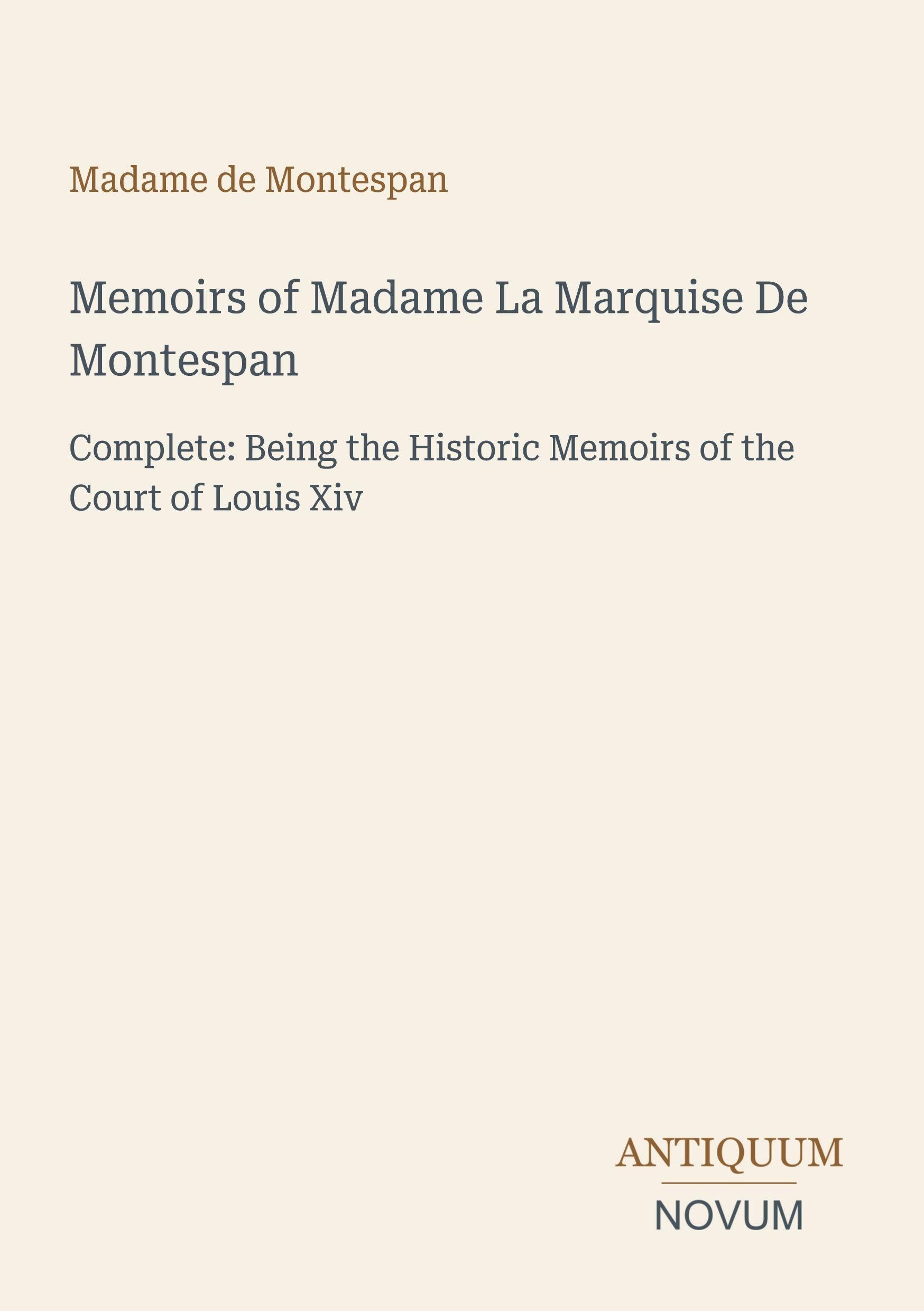 Memoirs of Madame La Marquise De Montespan: Complete: Being the Historic Memoirs of the Court of Louis Xiv