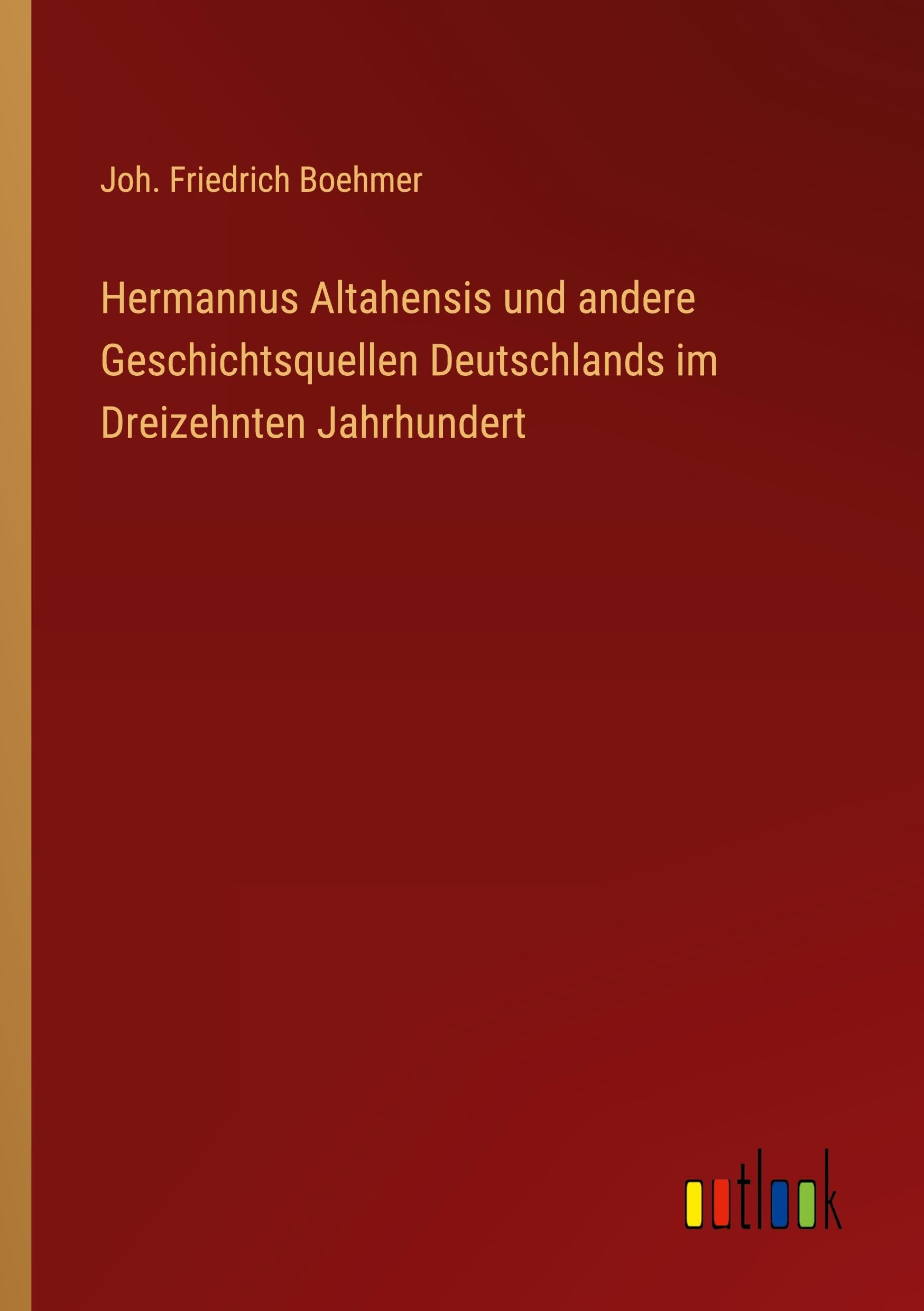 Hermannus Altahensis und andere Geschichtsquellen Deutschlands im Dreizehnten Jahrhundert