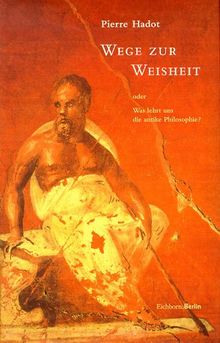 Wege zur Weisheit oder Was lehrt uns die antike Philosophie?