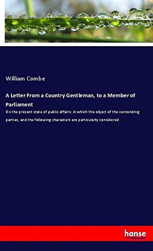 A Letter From a Country Gentleman, to a Member of Parliament: On the present state of public affairs: in which the object of the contending parties, ... characters are particularly considered