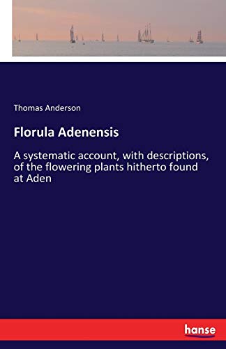 Florula Adenensis: A systematic account, with descriptions, of the flowering plants hitherto found at Aden