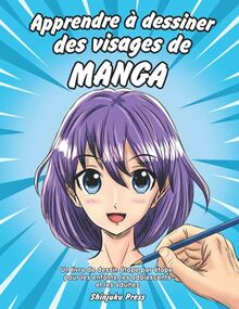 Apprendre à dessiner des visages de manga: Un livre de dessin étape par étape pour les enfants, les adolescents et les adultes