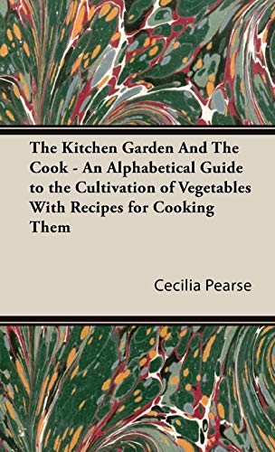 The Kitchen Garden And The Cook - An Alphabetical Guide to the Cultivation of Vegetables With Recipes for Cooking Them