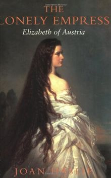 The Lonely Empress: Elizabeth of Austria: Life of Elizabeth, Empress of Austria
