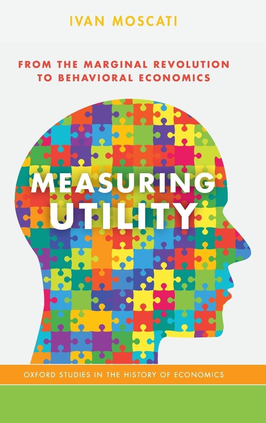 Measuring Utility: From the Marginal Revolution to Behavioral Economics (Oxford Studies in History of Economics)