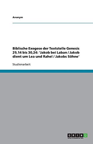 Biblische Exegese der Textstelle Genesis 29,14 bis 30,24: 'Jakob bei Laban / Jakob dient um Lea und Rahel / Jakobs Söhne'