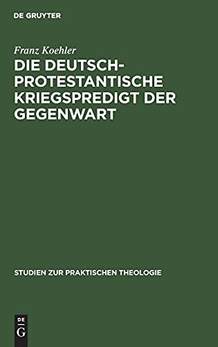 Die deutsch-protestantische Kriegspredigt der Gegenwart: dargestellt in ihren religiös-sittlichen Problemen und in ihrer homiletischen Eigenart (Studien zur praktischen Theologie, Band 7)