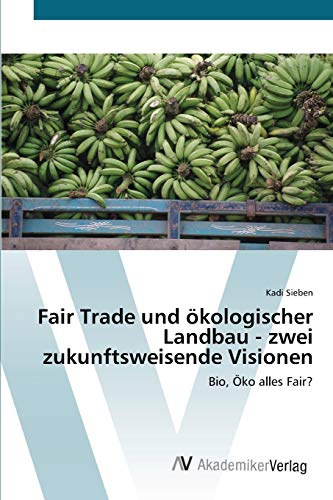 Fair Trade und ökologischer Landbau - zwei zukunftsweisende Visionen: Bio, Öko alles Fair?