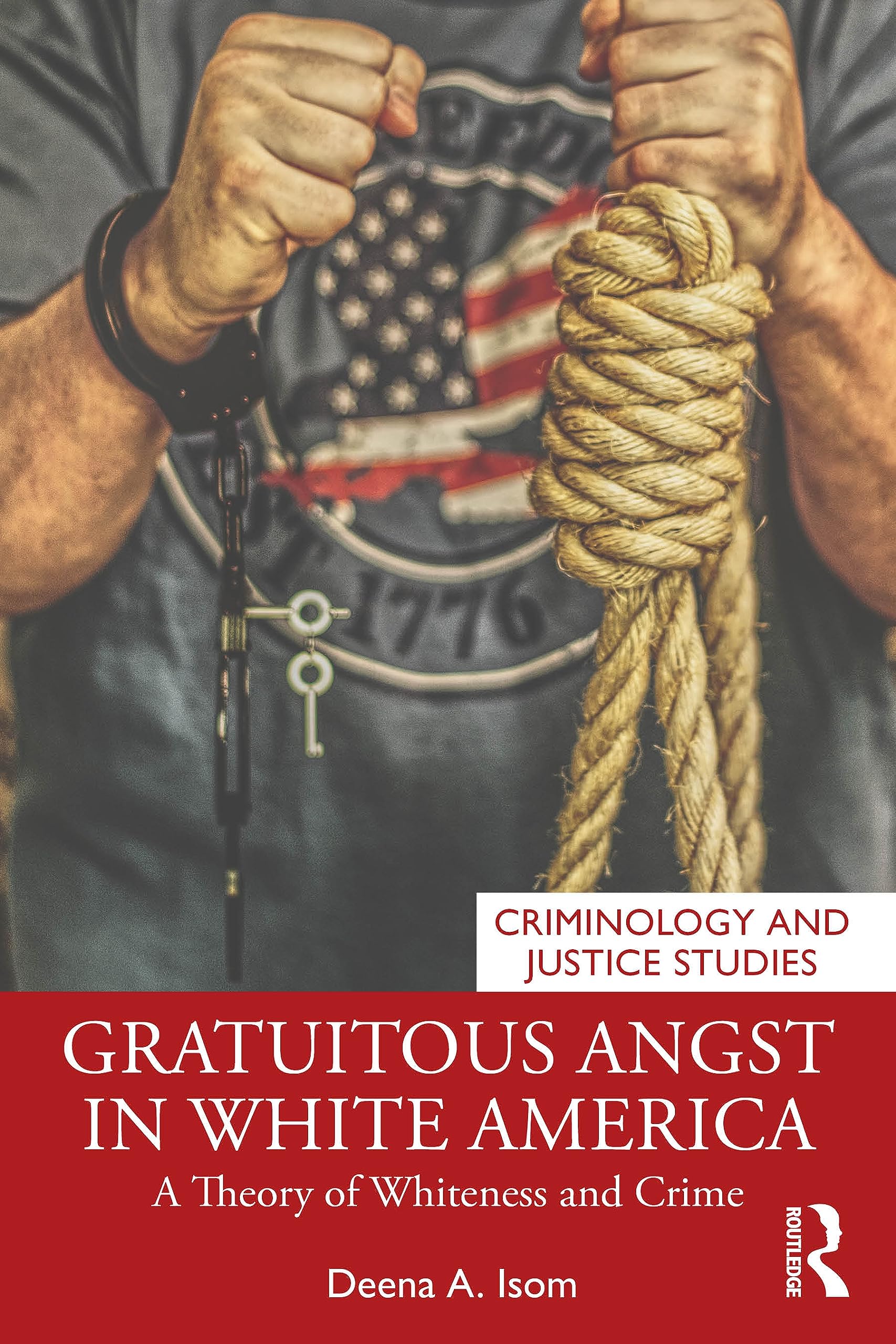Gratuitous Angst in White America: A Theory of Whiteness and Crime (Criminology and Justice Studies)