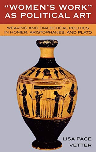 Women's Work as Political Art: Weaving and Dialectical Politics in Homer, Aristophanes, and Plato