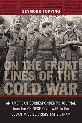 On the Front Lines of the Cold War: An American Correspondent's Journal from the Chinese Civil War to the Cuban Missile Crisis and Vietnam (From Our Own Correspondent)
