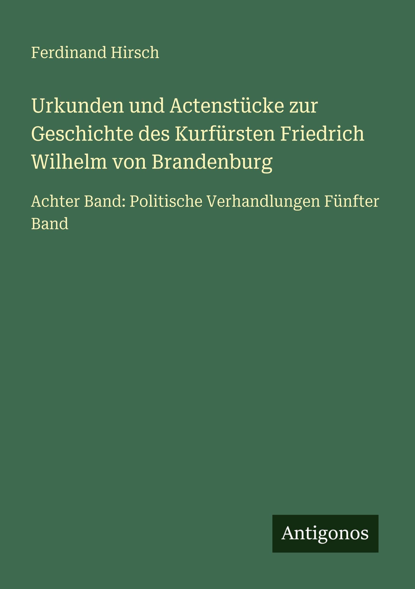 Urkunden und Actenstücke zur Geschichte des Kurfürsten Friedrich Wilhelm von Brandenburg: Achter Band: Politische Verhandlungen Fünfter Band