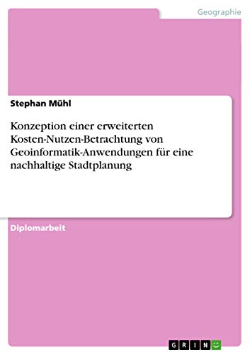 Konzeption einer erweiterten Kosten-Nutzen-Betrachtung von Geoinformatik-Anwendungen für eine nachhaltige Stadtplanung: Diplomarbeit