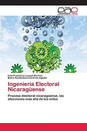 Ingeniería Electoral Nicaragüense: Proceso electoral nicaragüense, las elecciones mas allá de los mitos