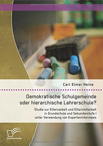 Demokratische Schulgemeinde oder hierarchische Lehrerschule? Studie zur Elternarbeit und Elternmitarbeit in Grundschule und Sekundarstufe I unter Verwendung von Experteninterviews