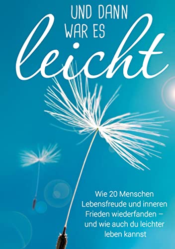 Und dann war es leicht: Wie 20 Menschen Lebensfreude und inneren Frieden wiederfanden ¿ und wie auch du leichter leben kannst