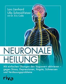 Neuronale Heilung: Mit einfachen Übungen den Vagusnerv aktivieren – gegen Stress, Depressionen, Ängste, Schmerzen und Verdauungsprobleme