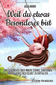 Weil du etwas Besonderes bist: Eine Geschichte über innere Stärke, Emotionen und die Kunst dich selbst zu entfalten: Geschenk für Mädchen