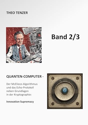 QUANTEN-COMPUTER: Der McEliece-Algorithmus und das Echo-Protokoll neben Grundlagen in der Kryptographie: Innovation Supremacy (Band 2/3) (Super ... Epoche der Kryptographie / 3-Bände-Ausgabe)