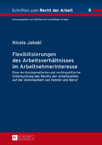 Flexibilisierungen des Arbeitsverhältnisses im Arbeitnehmerinteresse: Eine rechtsdogmatische und rechtspolitische Untersuchung des Rechts der ... und Beruf (Schriften zum Recht der Arbeit)