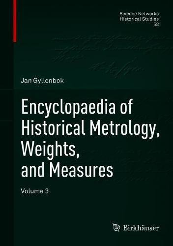 Encyclopaedia of Historical Metrology, Weights, and Measures: Volume 3 (Science Networks. Historical Studies, Band 58)