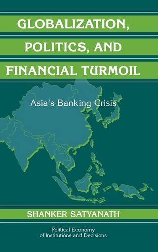 Globalization, Politics, and Financial Turmoil: Asia's Banking Crisis (Political Economy of Institutions and Decisions)