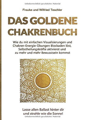 Das goldene Chakrenbuch: Wie du mit einfachen Visualisierungen und Chakren-Energie-Übungen Blockaden löst, Selbstheilungskräfte aktivierst und zu mehr ... Ballast hinter dir und strahle wie die Sonne.