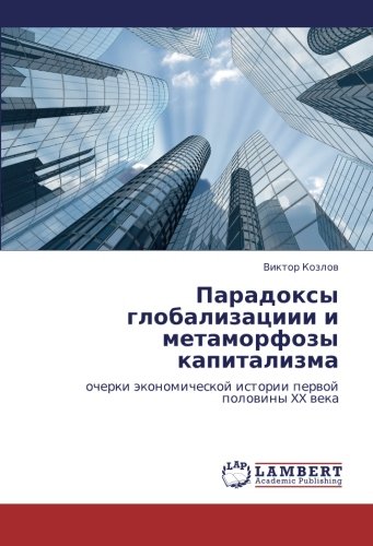 Paradoksy globalizatsiii i metamorfozy kapitalizma: ocherki ekonomicheskoy istorii pervoy poloviny XX veka: ocherki äkonomicheskoj istorii perwoj polowiny XX weka
