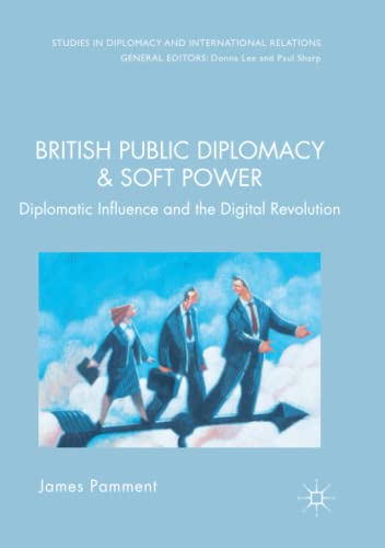 British Public Diplomacy and Soft Power: Diplomatic Influence and the Digital Revolution (Studies in Diplomacy and International Relations)