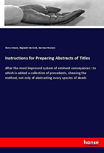 Instructions for Preparing Abstracts of Titles: After the most improved system of eminent conveyances : to which is added a collection of precedents, ... only of abstracting every species of deeds