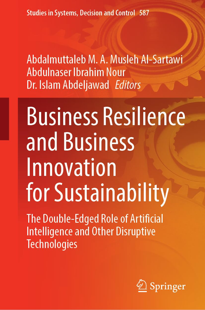 Business Resilience and Business Innovation for Sustainability: The Double-Edged Role of Artificial Intelligence and Other Disruptive Technologies ... Systems, Decision and Control, 587, Band 587)