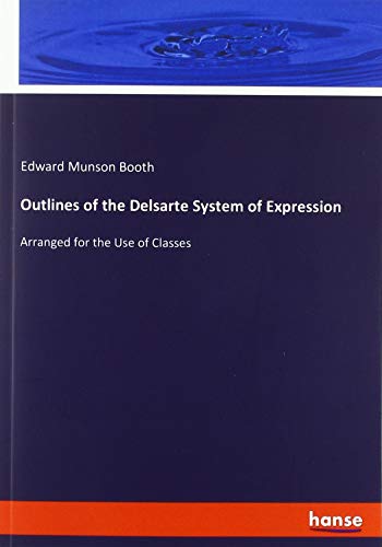 Outlines of the Delsarte System of Expression: Arranged for the Use of Classes