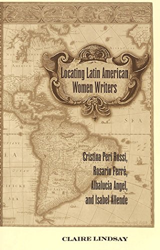 Locating Latin American Women Writers: Cristina Peri Rossi, Rosario Ferré, Albalucía Angel, and Isabel Allende (Currents in Comparative Romance Languages and Literatures)