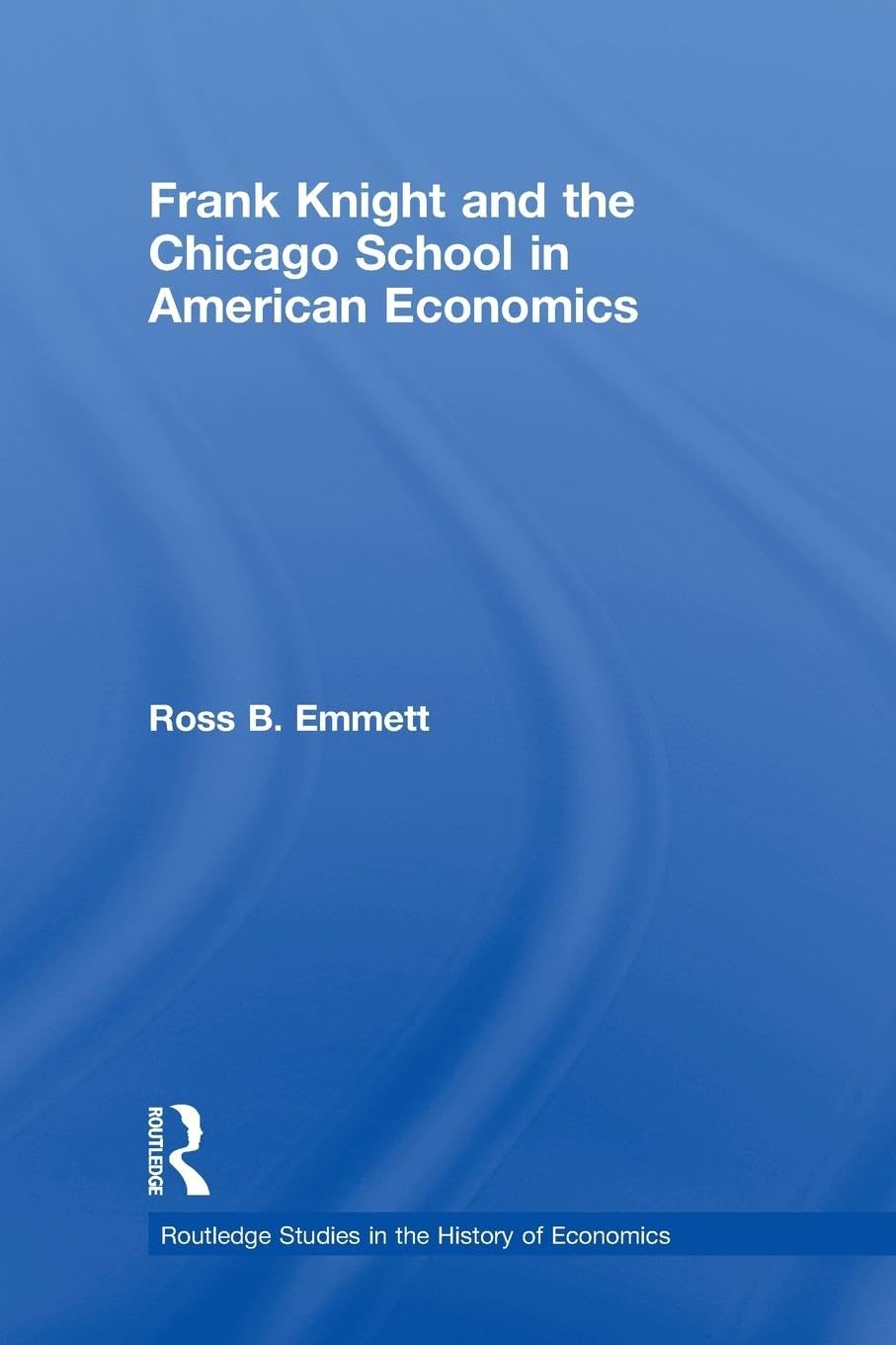 Frank Knight and the Chicago School in American Economics (Routledge Studies in the History of Economics, Band 98)