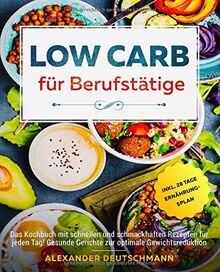 Low Carb für Berufstätige: Das Kochbuch mit schnellen und schmackhaften Rezepten für jeden Tag! Gesunde Gerichte zur optimale Gewichtsreduktion inkl. 28 Tage Ernährungsplan