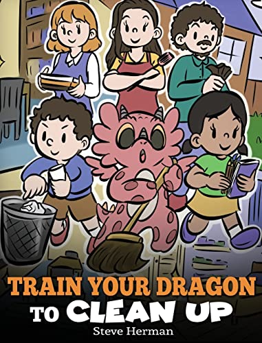 Train Your Dragon to Clean Up: A Story to Teach Kids to Clean Up Their Own Messes and Pick Up After Themselves (My Dragon Books, Band 55)