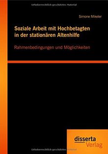 Soziale Arbeit mit Hochbetagten in der stationären Altenhilfe: Rahmenbedingungen und Möglichkeiten