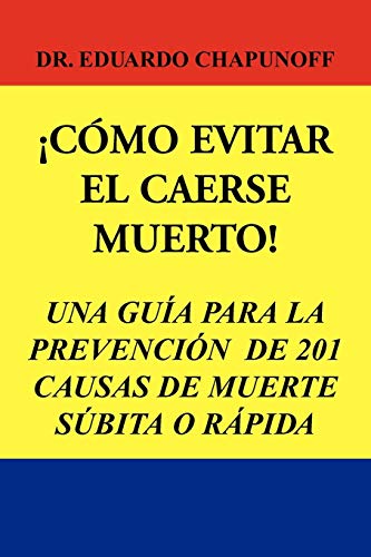 ¡CÓMO EVITAR EL CAERSE MUERTO!: UNA GUÍA PARA LA PREVENCIÓN DE 201 CAUSAS DE MUERTE SÚBITA O RÁPIDA