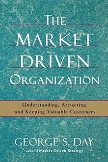 The Market Driven Organization: Understanding, Attracting, and Keeping Valuable Customers