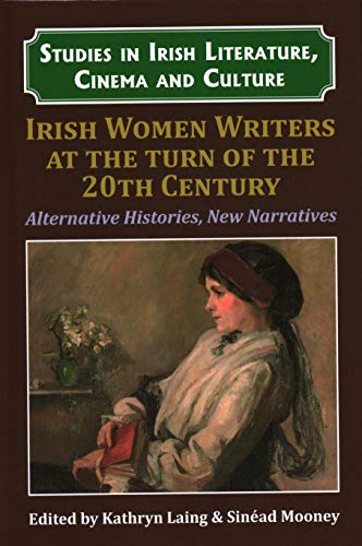 Irish Women Writers at the Turn of the Twentieth Century: Alternative Histories, New Narratives (Studies in Irish Literature, Cinema and Culture, 1)