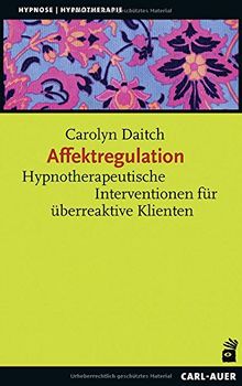 Affektregulation: Hypnotherapeutische Interventionen für überreaktive Klienten (Hypnose und Hypnotherapie)