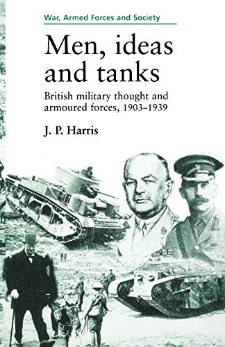 Men, ideas and tanks: British Military Thought and Armoured Forces, 1903?39 (War, Armed Forces and Society Mup)