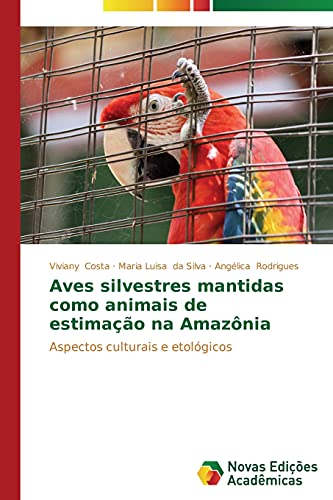 Aves silvestres mantidas como animais de estimação na Amazônia: Aspectos culturais e etológicos