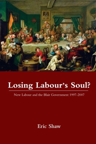 Losing Labour’s Soul?: New Labour and the Blair Government 1997-2007